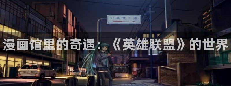 免费漫画网页版：漫画馆里的奇遇：《英雄联盟》的世界