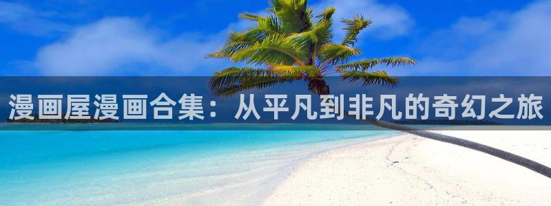 免费漫画漫画分类：漫画屋漫画合集：从平凡到非凡的奇幻之旅