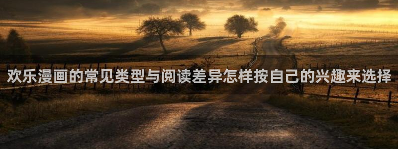 免费漫画完结作品：欢乐漫画的常见类型与阅读差异怎样按自己的兴趣来选择